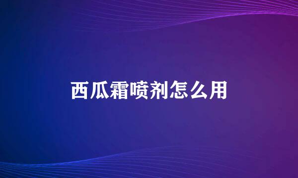 西瓜霜喷剂怎么用