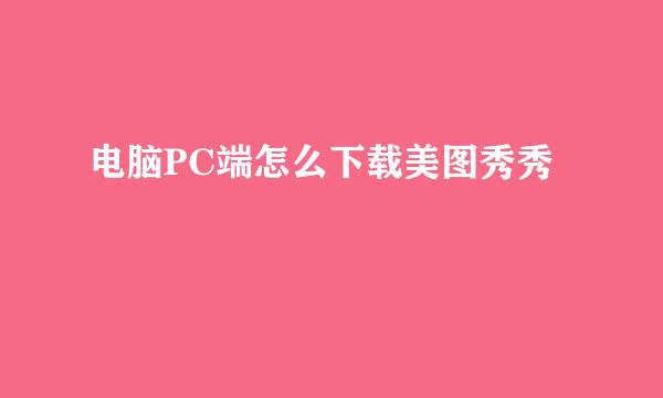 电脑PC端怎么下载美图秀秀