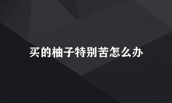 买的柚子特别苦怎么办