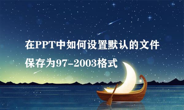 在PPT中如何设置默认的文件保存为97-2003格式