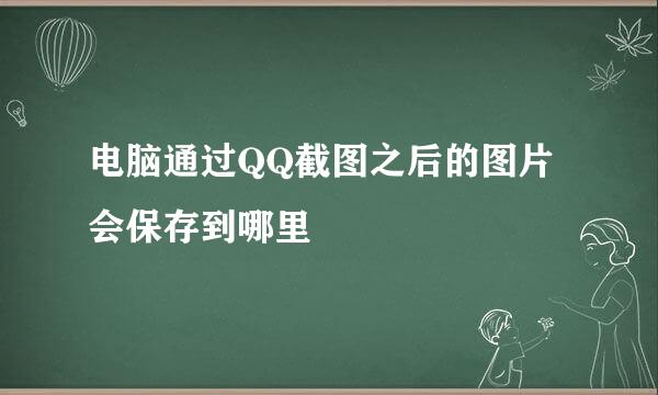 电脑通过QQ截图之后的图片会保存到哪里