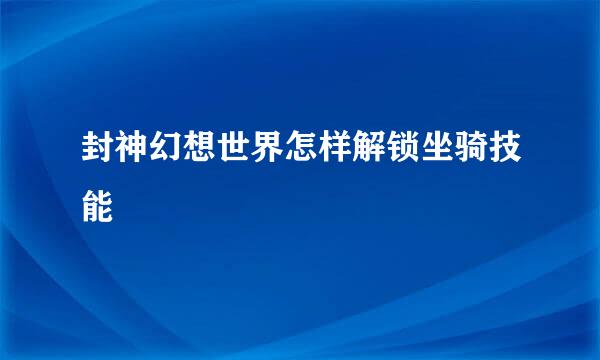 封神幻想世界怎样解锁坐骑技能
