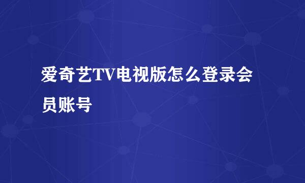 爱奇艺TV电视版怎么登录会员账号