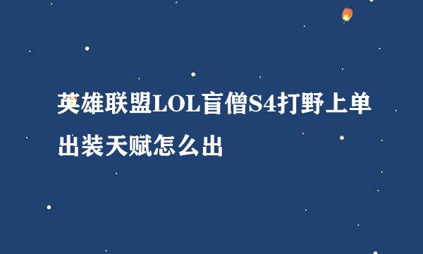 英雄联盟LOL盲僧S4打野上单出装天赋怎么出
