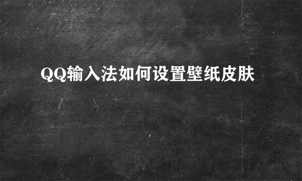 QQ输入法如何设置壁纸皮肤