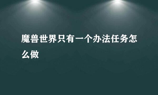 魔兽世界只有一个办法任务怎么做