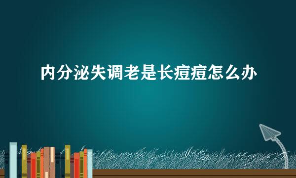 内分泌失调老是长痘痘怎么办