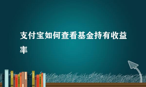 支付宝如何查看基金持有收益率
