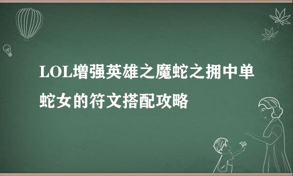 LOL增强英雄之魔蛇之拥中单蛇女的符文搭配攻略