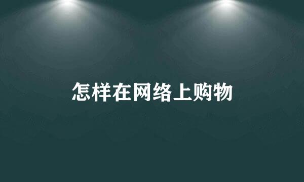 怎样在网络上购物