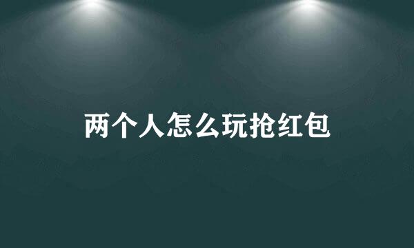两个人怎么玩抢红包