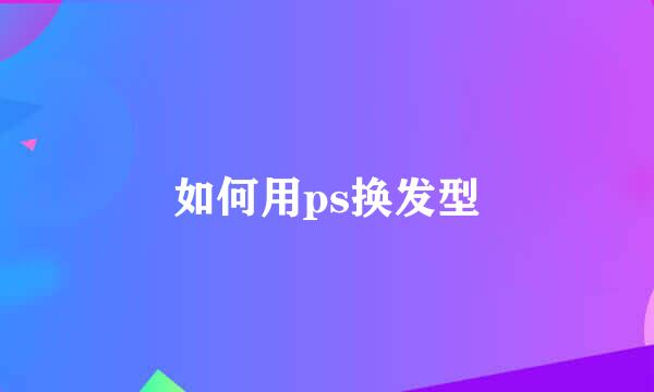 如何用ps换发型
