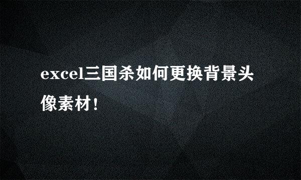 excel三国杀如何更换背景头像素材!