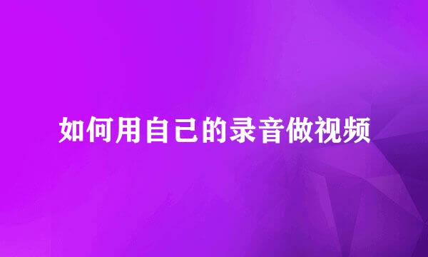 如何用自己的录音做视频