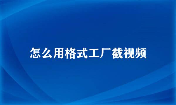 怎么用格式工厂截视频