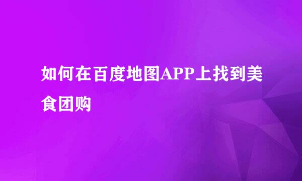 如何在百度地图APP上找到美食团购