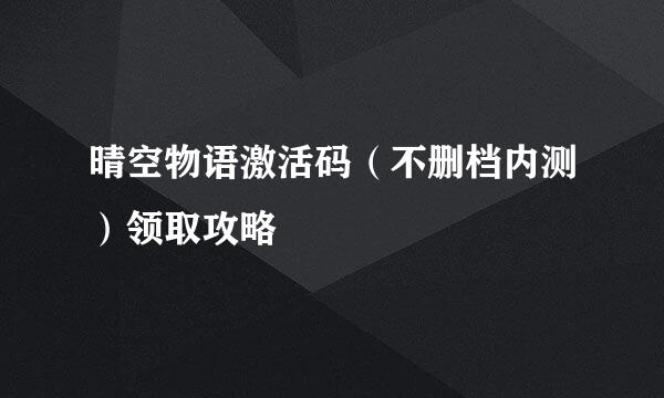晴空物语激活码（不删档内测）领取攻略