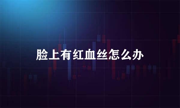 脸上有红血丝怎么办