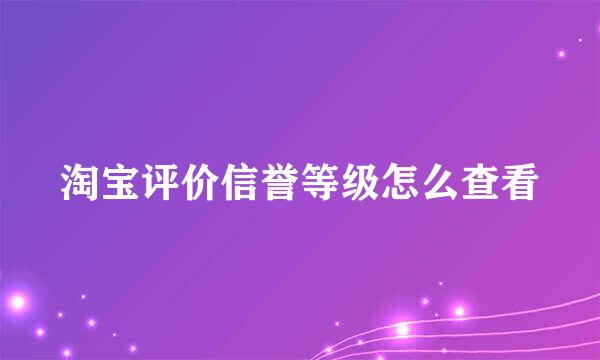 淘宝评价信誉等级怎么查看