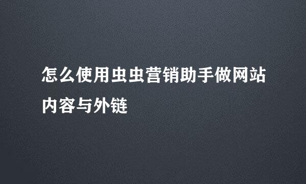 怎么使用虫虫营销助手做网站内容与外链