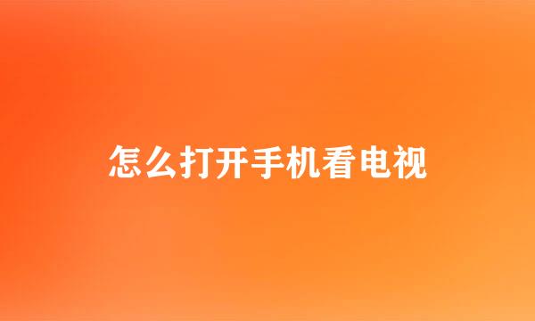怎么打开手机看电视