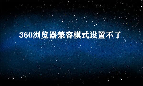 360浏览器兼容模式设置不了