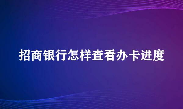 招商银行怎样查看办卡进度