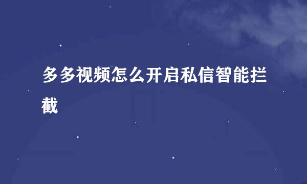 多多视频怎么开启私信智能拦截