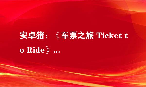 安卓猪:《车票之旅 Ticket to Ride》攻略详解