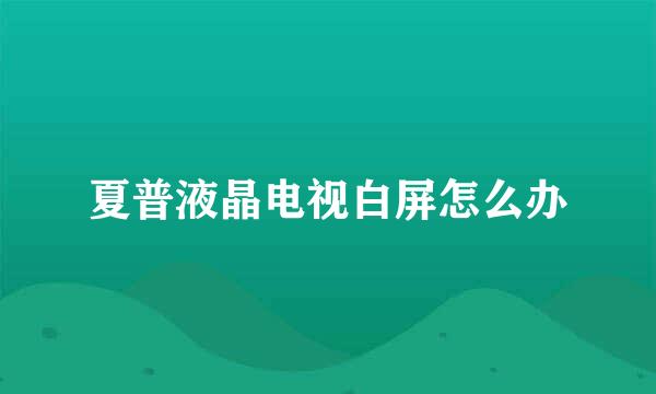 夏普液晶电视白屏怎么办