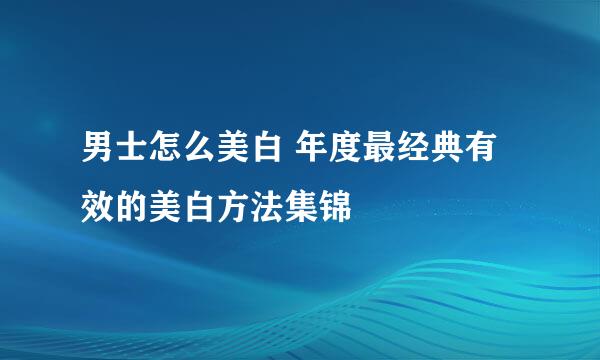 男士怎么美白 年度最经典有效的美白方法集锦