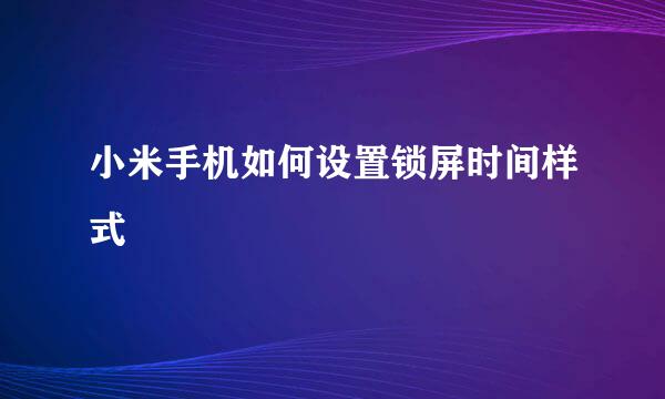 小米手机如何设置锁屏时间样式