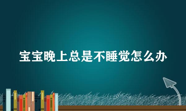 宝宝晚上总是不睡觉怎么办