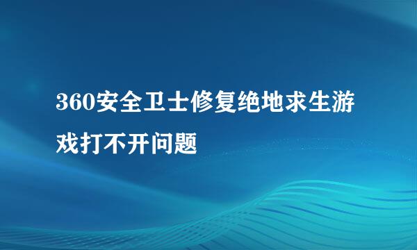360安全卫士修复绝地求生游戏打不开问题
