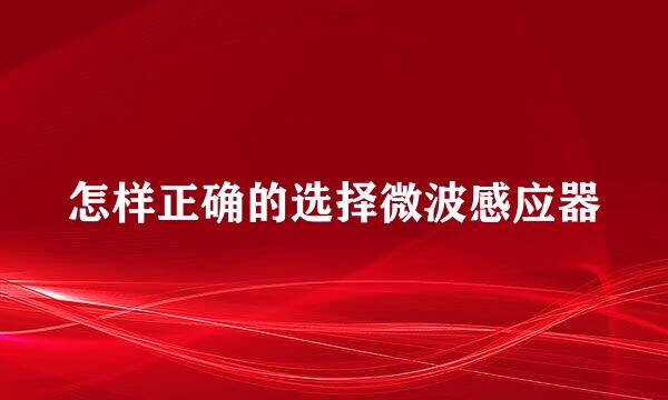 怎样正确的选择微波感应器