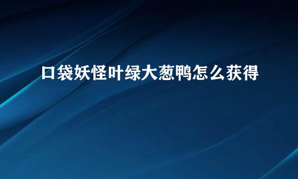 口袋妖怪叶绿大葱鸭怎么获得
