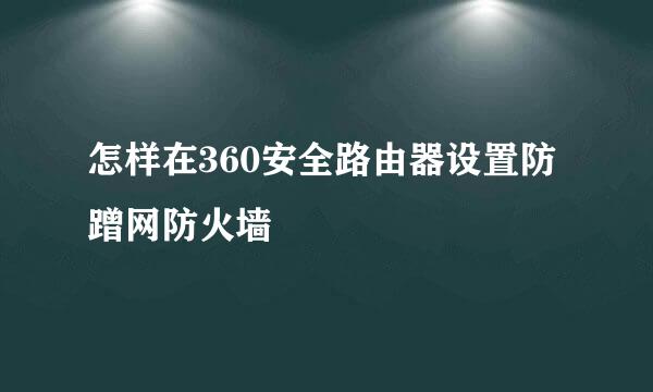 怎样在360安全路由器设置防蹭网防火墙