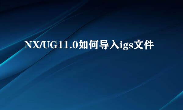 NX/UG11.0如何导入igs文件