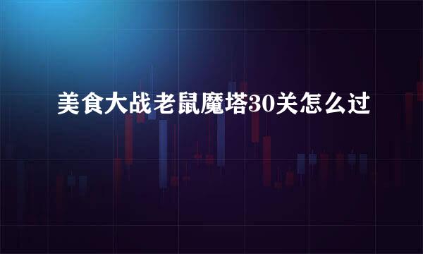 美食大战老鼠魔塔30关怎么过