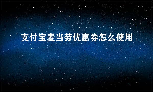 支付宝麦当劳优惠券怎么使用