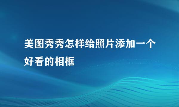 美图秀秀怎样给照片添加一个好看的相框
