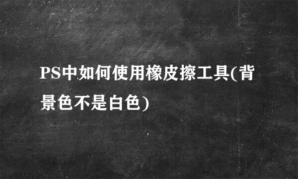 PS中如何使用橡皮擦工具(背景色不是白色)