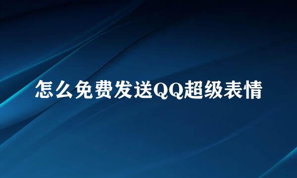 怎么免费发送QQ超级表情