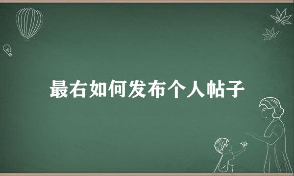 最右如何发布个人帖子