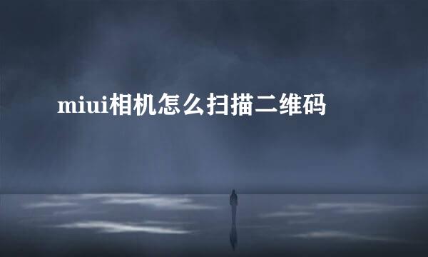 miui相机怎么扫描二维码