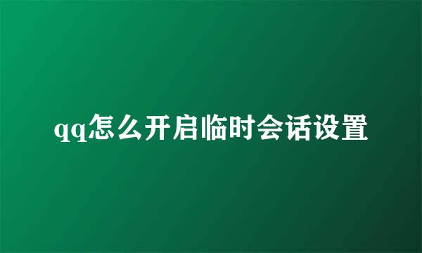 qq怎么开启临时会话设置