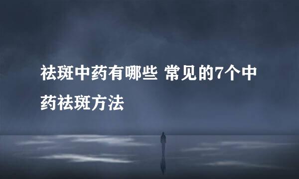 祛斑中药有哪些 常见的7个中药祛斑方法