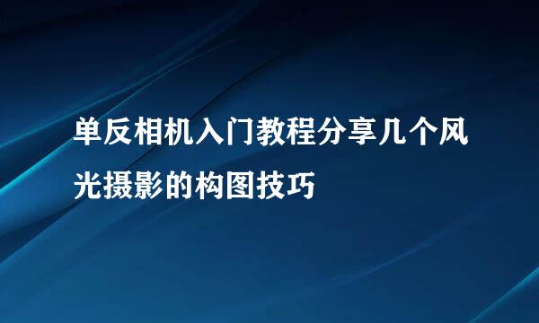 单反相机入门教程分享几个风光摄影的构图技巧