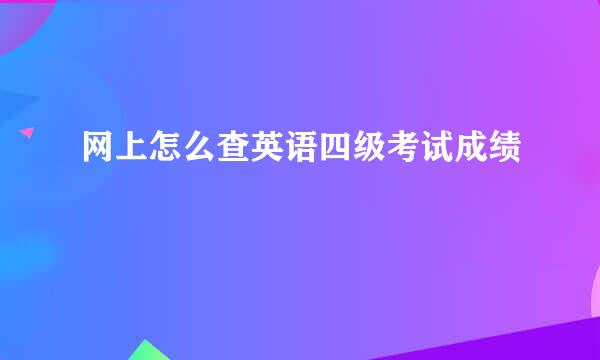 网上怎么查英语四级考试成绩