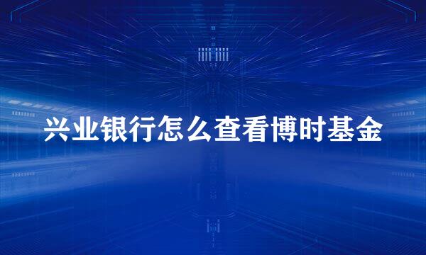 兴业银行怎么查看博时基金